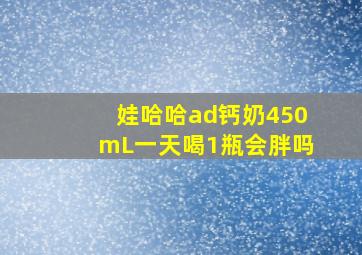 娃哈哈ad钙奶450mL一天喝1瓶会胖吗