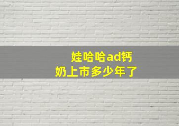 娃哈哈ad钙奶上市多少年了