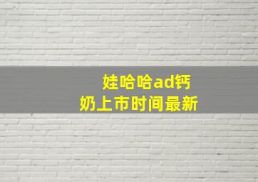 娃哈哈ad钙奶上市时间最新