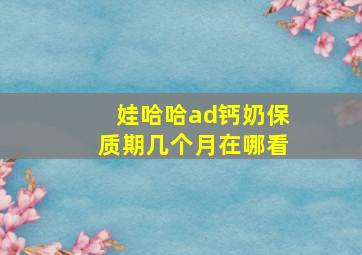 娃哈哈ad钙奶保质期几个月在哪看