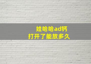 娃哈哈ad钙打开了能放多久