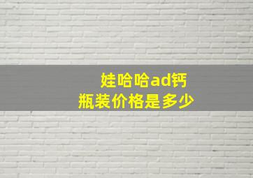 娃哈哈ad钙瓶装价格是多少