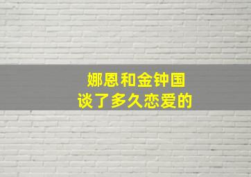 娜恩和金钟国谈了多久恋爱的