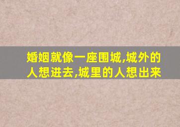 婚姻就像一座围城,城外的人想进去,城里的人想出来