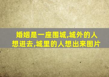 婚姻是一座围城,城外的人想进去,城里的人想出来图片