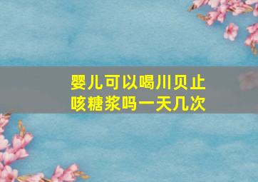 婴儿可以喝川贝止咳糖浆吗一天几次