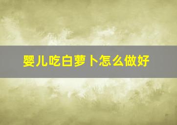 婴儿吃白萝卜怎么做好