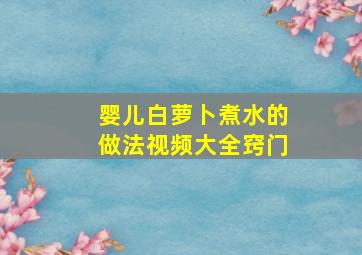 婴儿白萝卜煮水的做法视频大全窍门