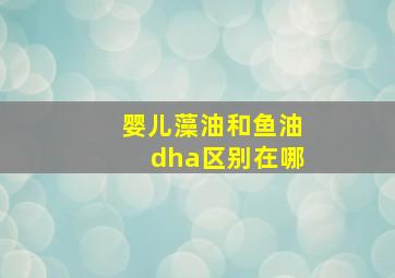 婴儿藻油和鱼油dha区别在哪