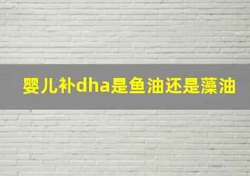 婴儿补dha是鱼油还是藻油