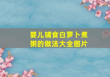 婴儿辅食白萝卜煮粥的做法大全图片