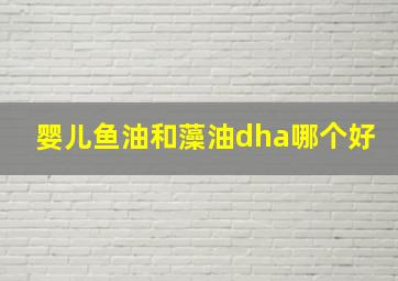 婴儿鱼油和藻油dha哪个好