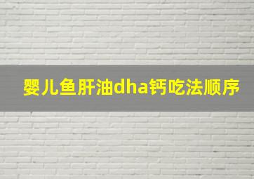 婴儿鱼肝油dha钙吃法顺序