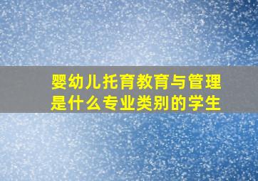 婴幼儿托育教育与管理是什么专业类别的学生