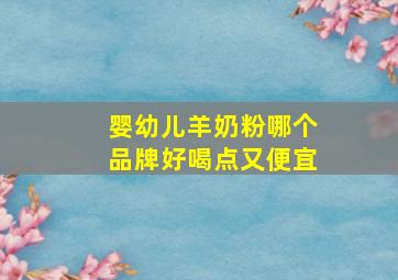 婴幼儿羊奶粉哪个品牌好喝点又便宜