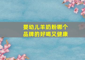 婴幼儿羊奶粉哪个品牌的好喝又健康