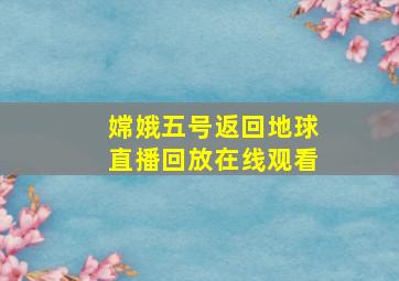 嫦娥五号返回地球直播回放在线观看