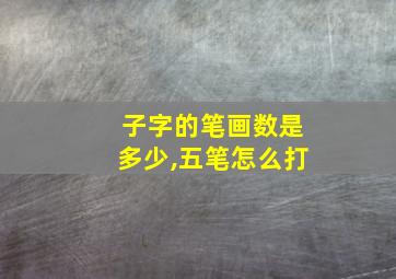 子字的笔画数是多少,五笔怎么打