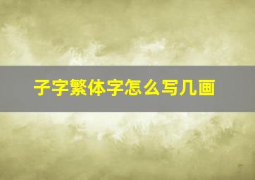 子字繁体字怎么写几画