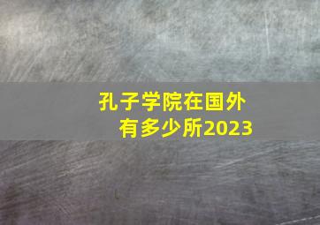 孔子学院在国外有多少所2023