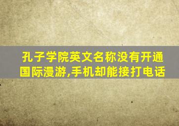 孔子学院英文名称没有开通国际漫游,手机却能接打电话