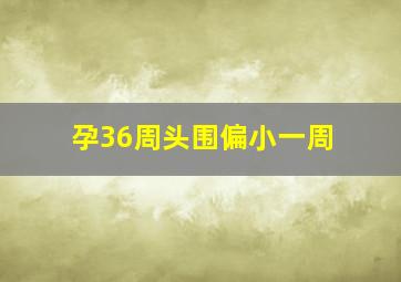 孕36周头围偏小一周