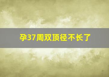 孕37周双顶径不长了