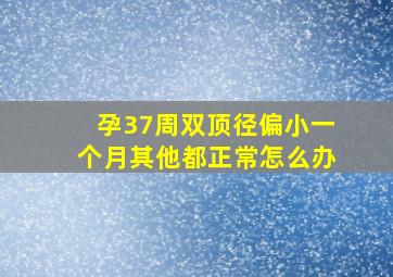 孕37周双顶径偏小一个月其他都正常怎么办