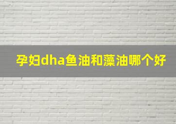 孕妇dha鱼油和藻油哪个好