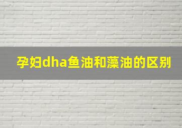 孕妇dha鱼油和藻油的区别