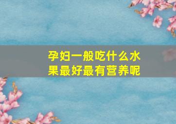 孕妇一般吃什么水果最好最有营养呢