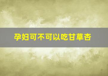 孕妇可不可以吃甘草杏