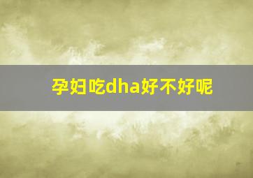 孕妇吃dha好不好呢