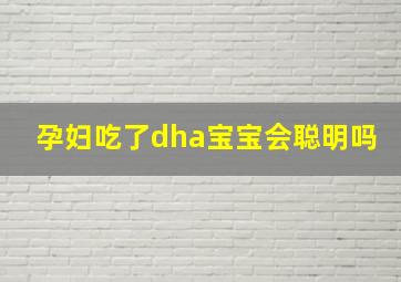 孕妇吃了dha宝宝会聪明吗