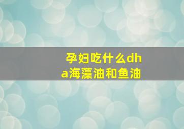 孕妇吃什么dha海藻油和鱼油