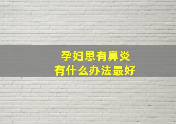 孕妇患有鼻炎有什么办法最好