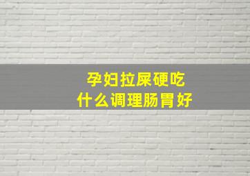 孕妇拉屎硬吃什么调理肠胃好