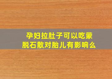 孕妇拉肚子可以吃蒙脱石散对胎儿有影响么