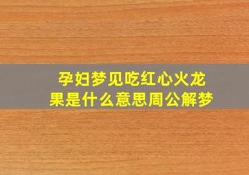 孕妇梦见吃红心火龙果是什么意思周公解梦