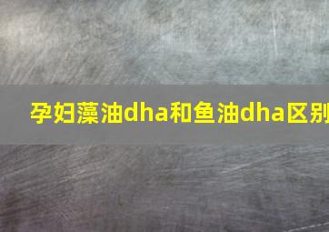 孕妇藻油dha和鱼油dha区别