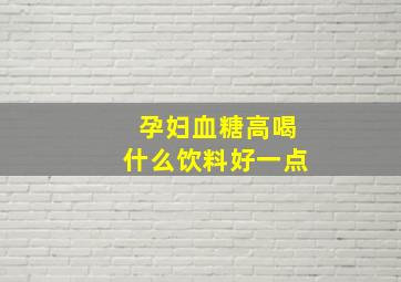 孕妇血糖高喝什么饮料好一点