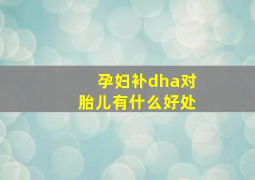 孕妇补dha对胎儿有什么好处