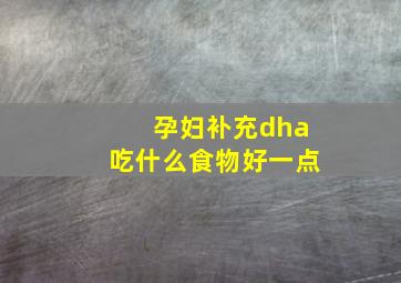 孕妇补充dha吃什么食物好一点