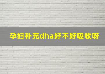 孕妇补充dha好不好吸收呀