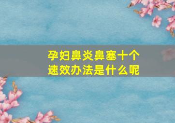 孕妇鼻炎鼻塞十个速效办法是什么呢