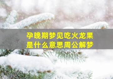 孕晚期梦见吃火龙果是什么意思周公解梦