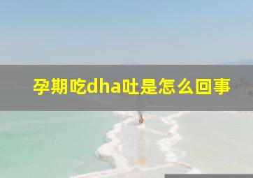 孕期吃dha吐是怎么回事