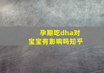 孕期吃dha对宝宝有影响吗知乎