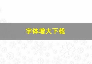 字体增大下载