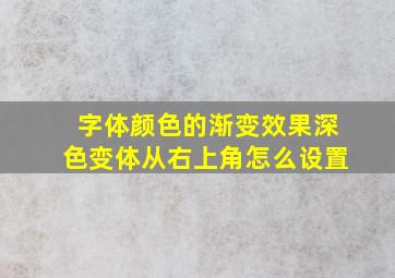 字体颜色的渐变效果深色变体从右上角怎么设置